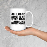 All I Care About Is My Step Dad - 15 Oz Coffee Mug