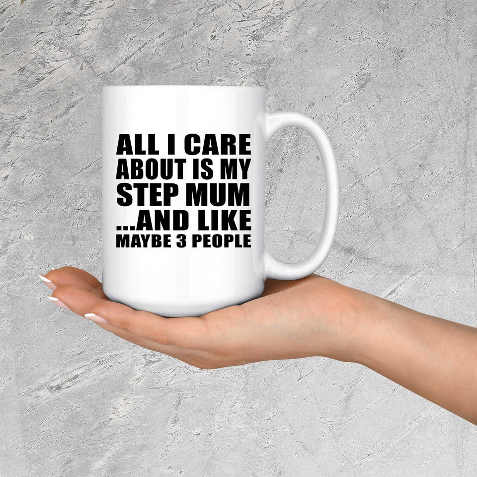 All I Care About Is My Step Mum - 15 Oz Coffee Mug