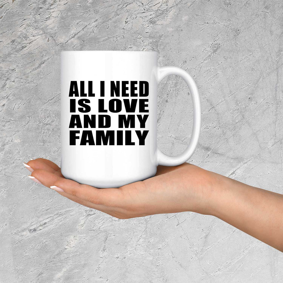 All I Need Is Love And My Family - 15 Oz Coffee Mug