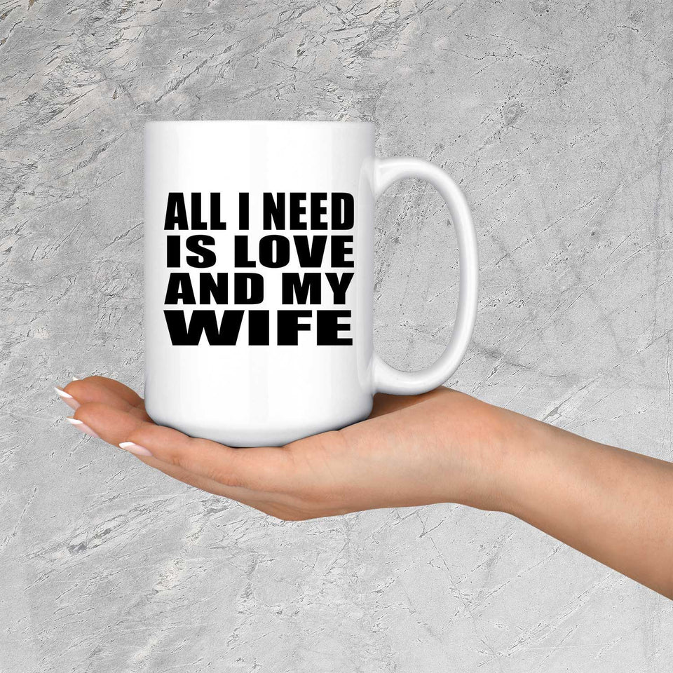 All I Need Is Love And My Wife - 15 Oz Coffee Mug