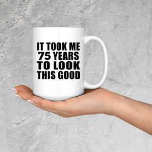 75th Birthday Took Me 75 Years To Look This Good - 15 Oz Coffee Mug