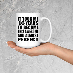 16th Birthday Took 16 Years To Become Awesome & Perfect - 15 Oz Coffee Mug