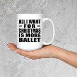 All I Want For Christmas Is More Ballet - 15 Oz Coffee Mug