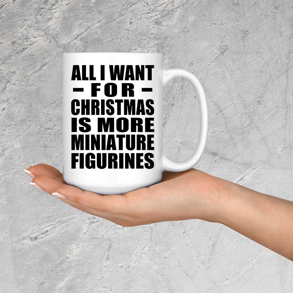 All I Want For Christmas Is More Miniature Figurines - 15 Oz Coffee Mug