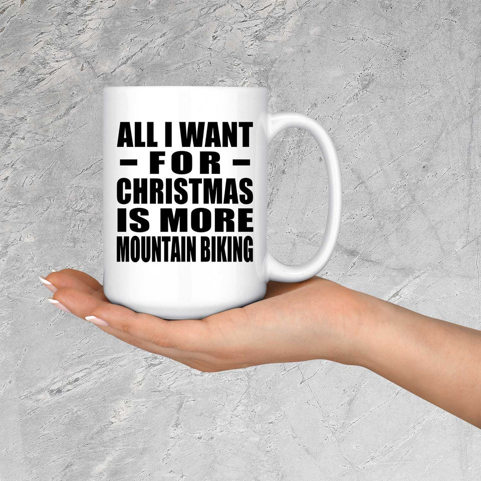 All I Want For Christmas Is More Mountain Biking - 15 Oz Coffee Mug