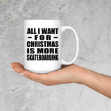 All I Want For Christmas Is More Skateboarding - 15 Oz Coffee Mug