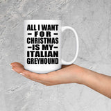 All I Want For Christmas Is My Italian Greyhound - 15 Oz Coffee Mug