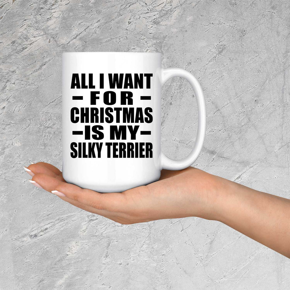 All I Want For Christmas Is My Silky Terrier - 15 Oz Coffee Mug