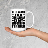 All I Want For Christmas Is My Smooth Fox Terrier - 15 Oz Coffee Mug