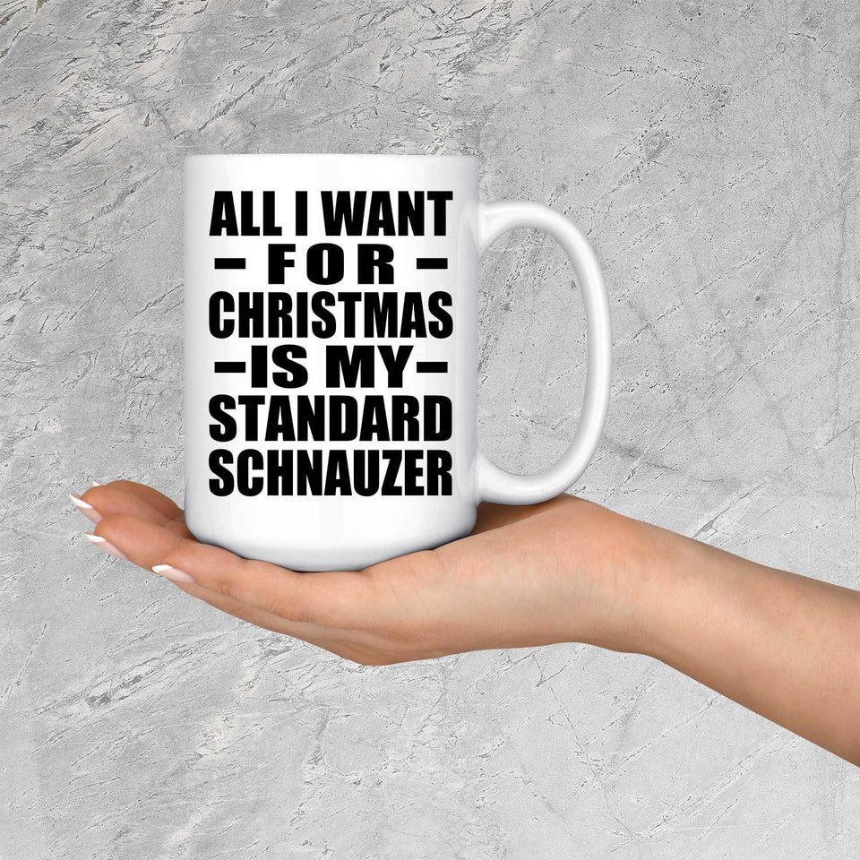 All I Want For Christmas Is My Standard Schnauzer - 15 Oz Coffee Mug