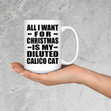 All I Want For Christmas Is My Diluted Calico Cat - 15 Oz Coffee Mug
