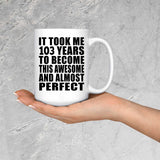 103rd Birthday Took 103 Years To Become Awesome & Perfect - 15oz Coffee Mug