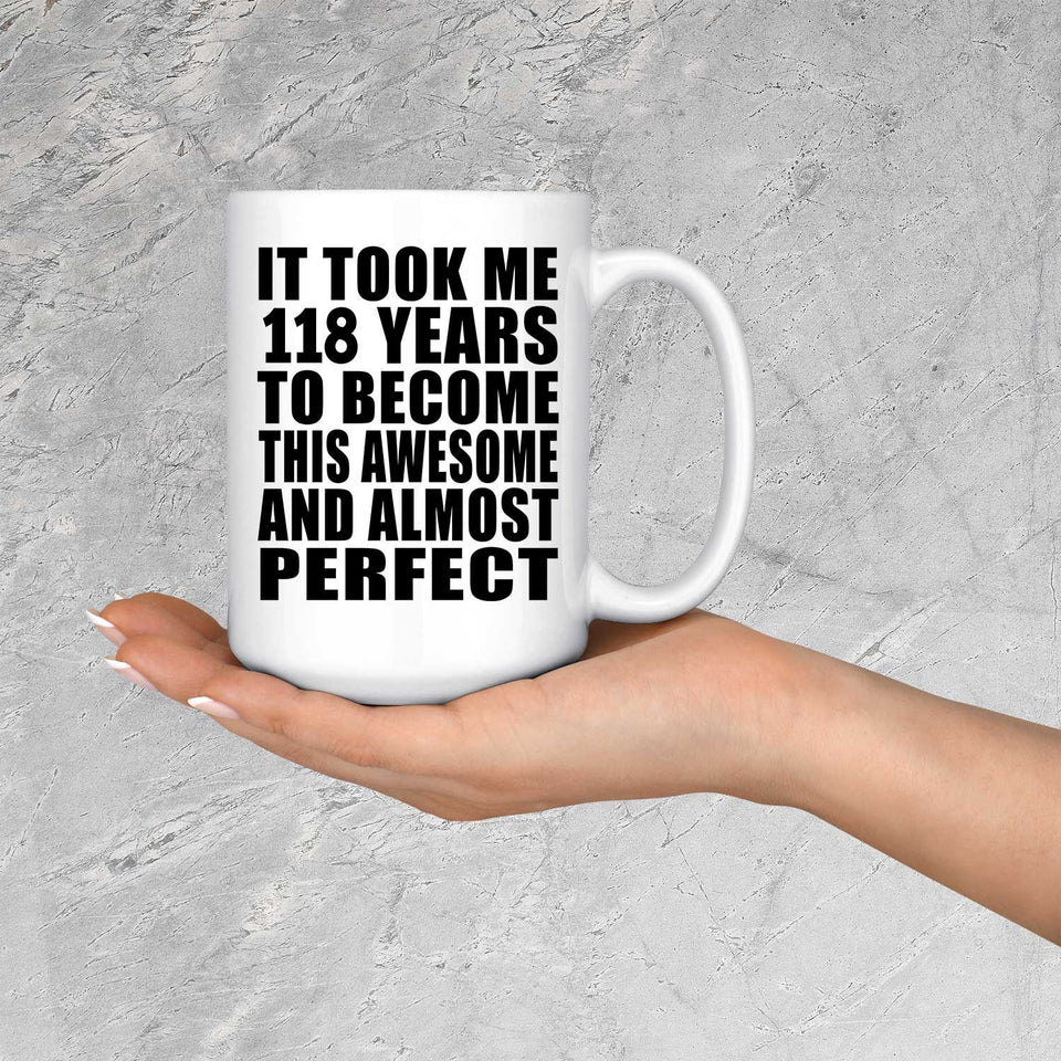 118th Birthday Took 118 Years To Become Awesome & Perfect - 15oz Coffee Mug
