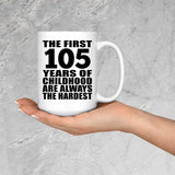 105th Birthday First 105 Years of Childhood Are The Hardest - 15oz Coffee Mug