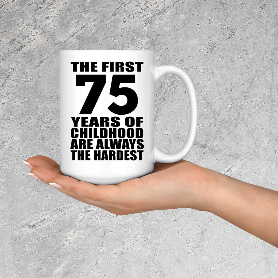 75th Birthday First 75 Years of Childhood Are The Hardest - 15oz Coffee Mug