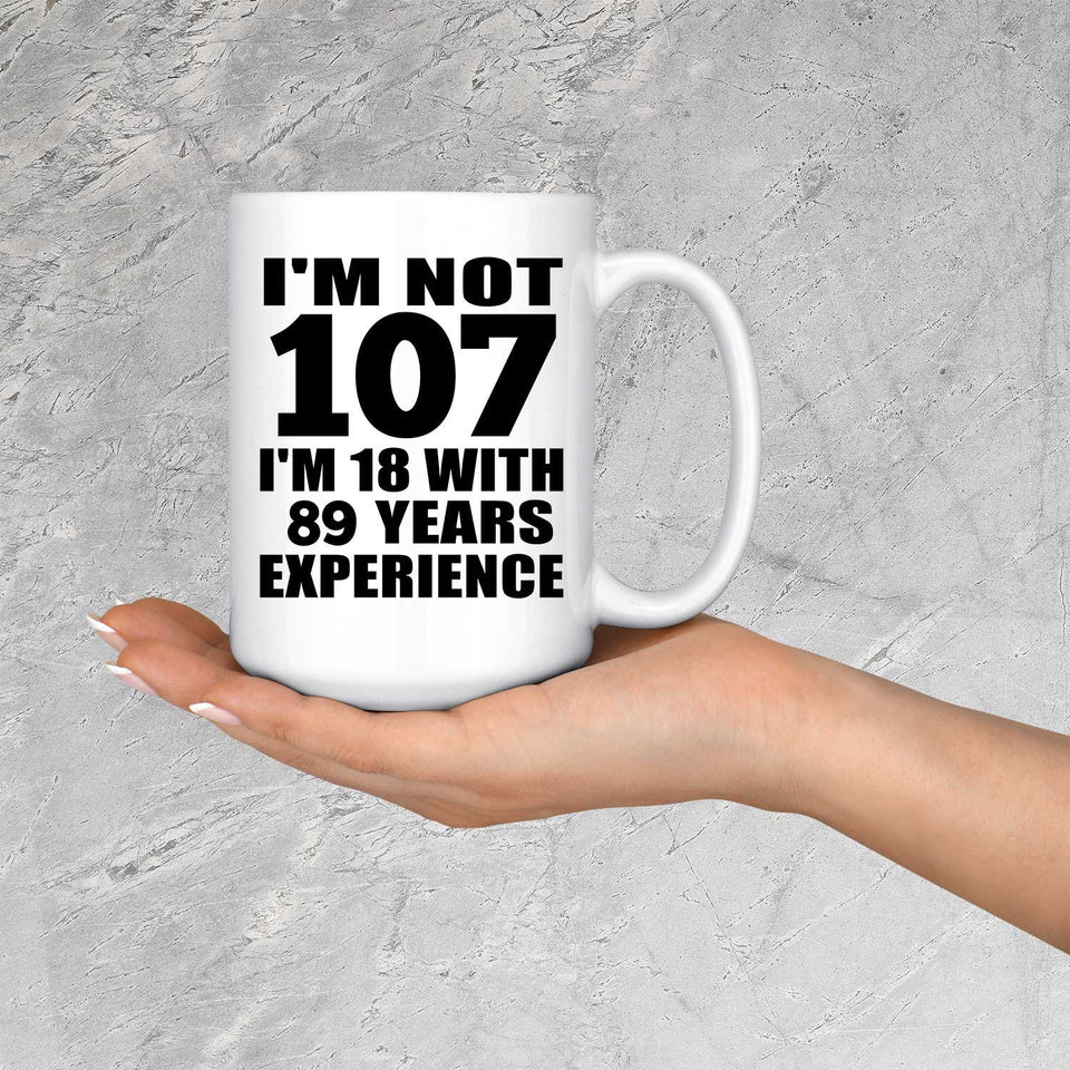 107th Birthday I'm Not 107 I'm 18 With 89 Years Experience - 15oz Coffee Mug