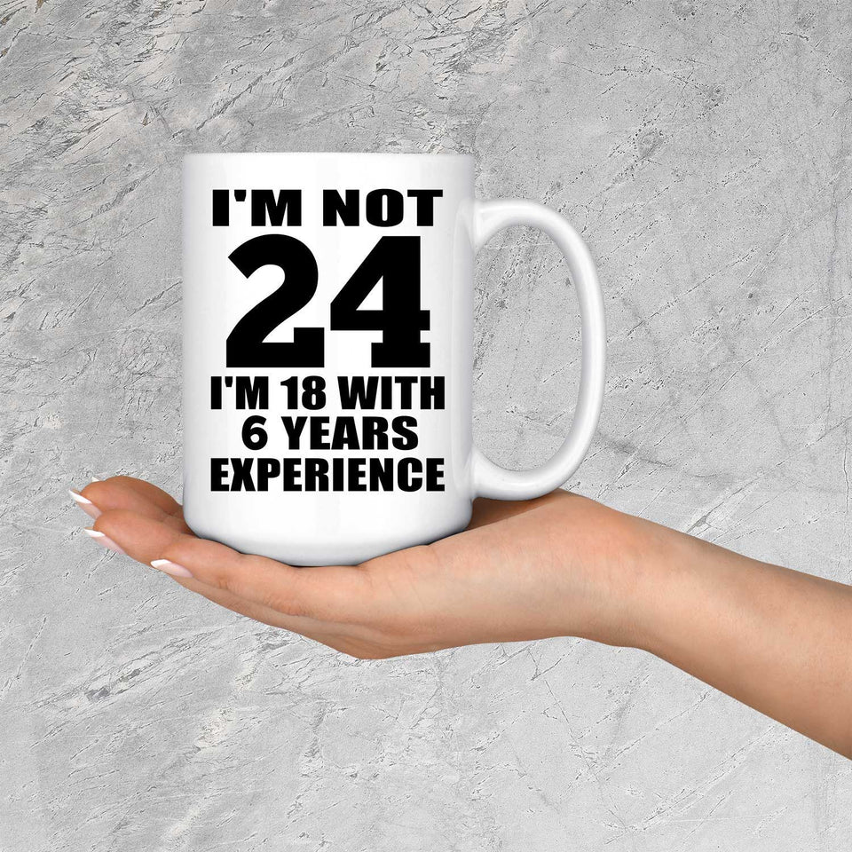24th Birthday I'm Not 24 I'm 18 With 6 Years Experience - 15oz Coffee Mug