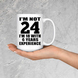 24th Birthday I'm Not 24 I'm 18 With 6 Years Experience - 15oz Coffee Mug