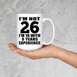 26th Birthday I'm Not 26 I'm 18 With 8 Years Experience - 15oz Coffee Mug
