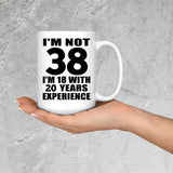 38th Birthday I'm Not 38 I'm 18 With 20 Years Experience - 15oz Coffee Mug