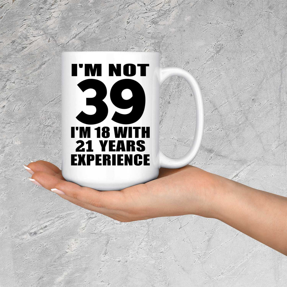 39th Birthday I'm Not 39 I'm 18 With 21 Years Experience - 15oz Coffee Mug
