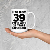 39th Birthday I'm Not 39 I'm 18 With 21 Years Experience - 15oz Coffee Mug