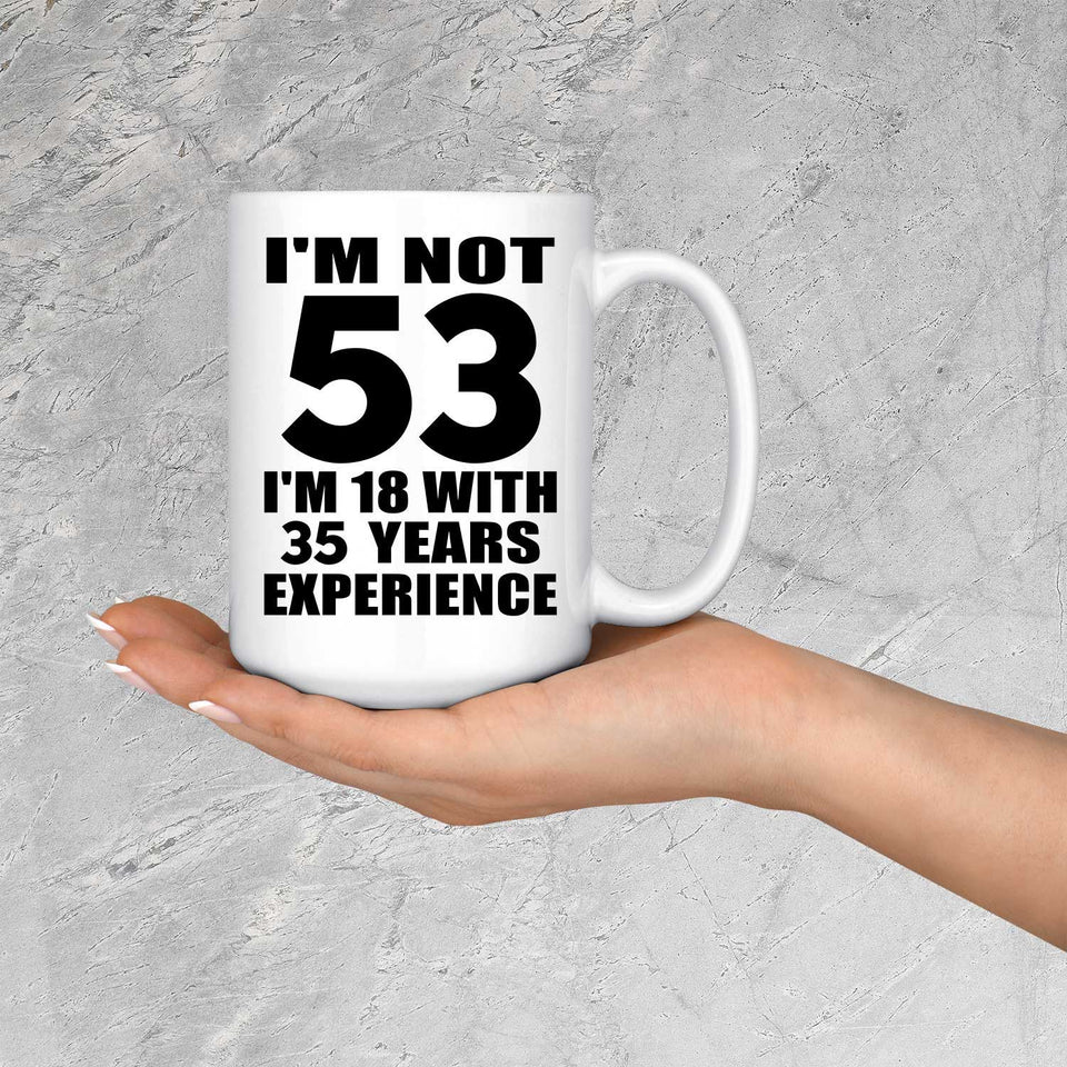 53rd Birthday I'm Not 53 I'm 18 With 35 Years Experience - 15oz Coffee Mug
