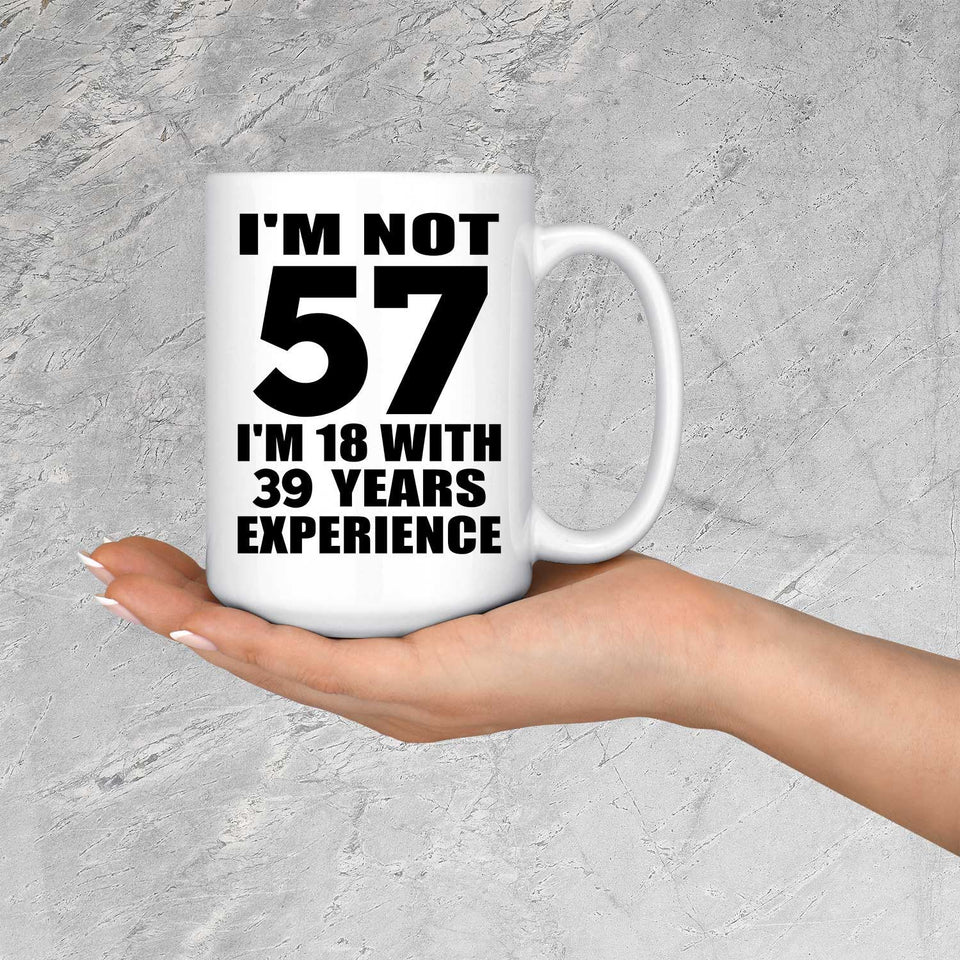 57th Birthday I'm Not 57 I'm 18 With 39 Years Experience - 15oz Coffee Mug
