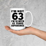 63rd Birthday I'm Not 63 I'm 18 With 45 Years Experience - 15oz Coffee Mug
