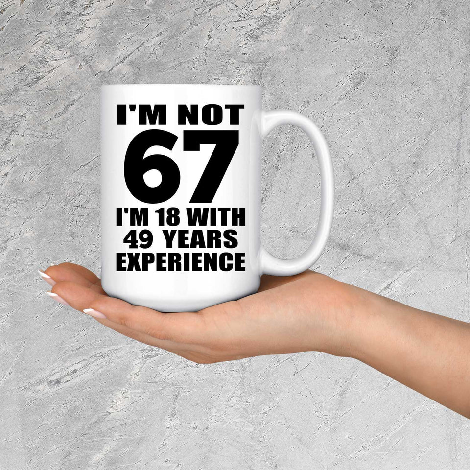 67th Birthday I'm Not 67 I'm 18 With 49 Years Experience - 15oz Coffee Mug