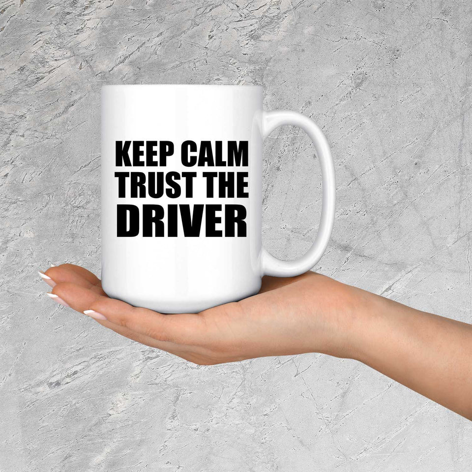 Keep Calm and Trust The Driver - 15oz Coffee Mug