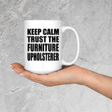 Keep Calm and Trust The Furniture Upholsterer - 15oz Coffee Mug