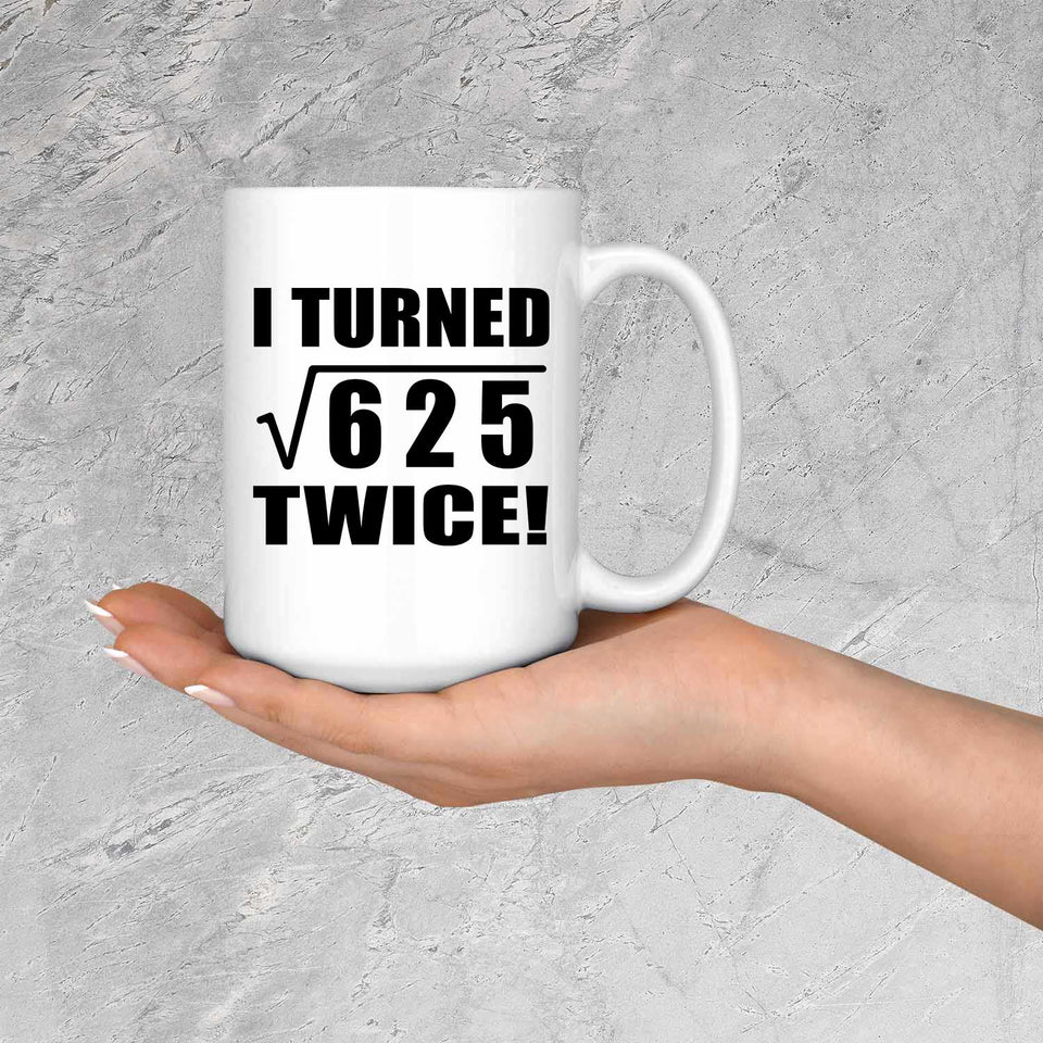 50th Birthday I Turned Square Root of 625 Twice - 15oz Coffee Mug