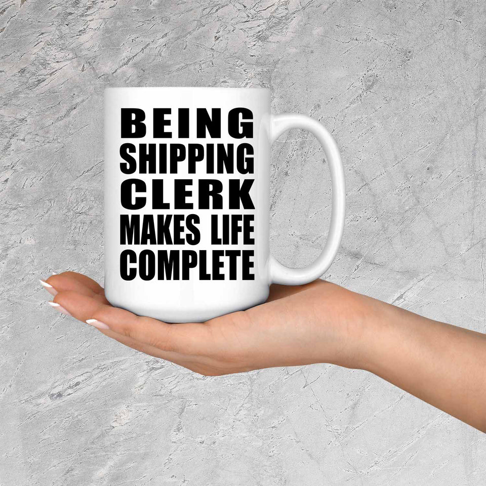 Being Shipping Clerk Makes Life Complete - 15oz Coffee Mug