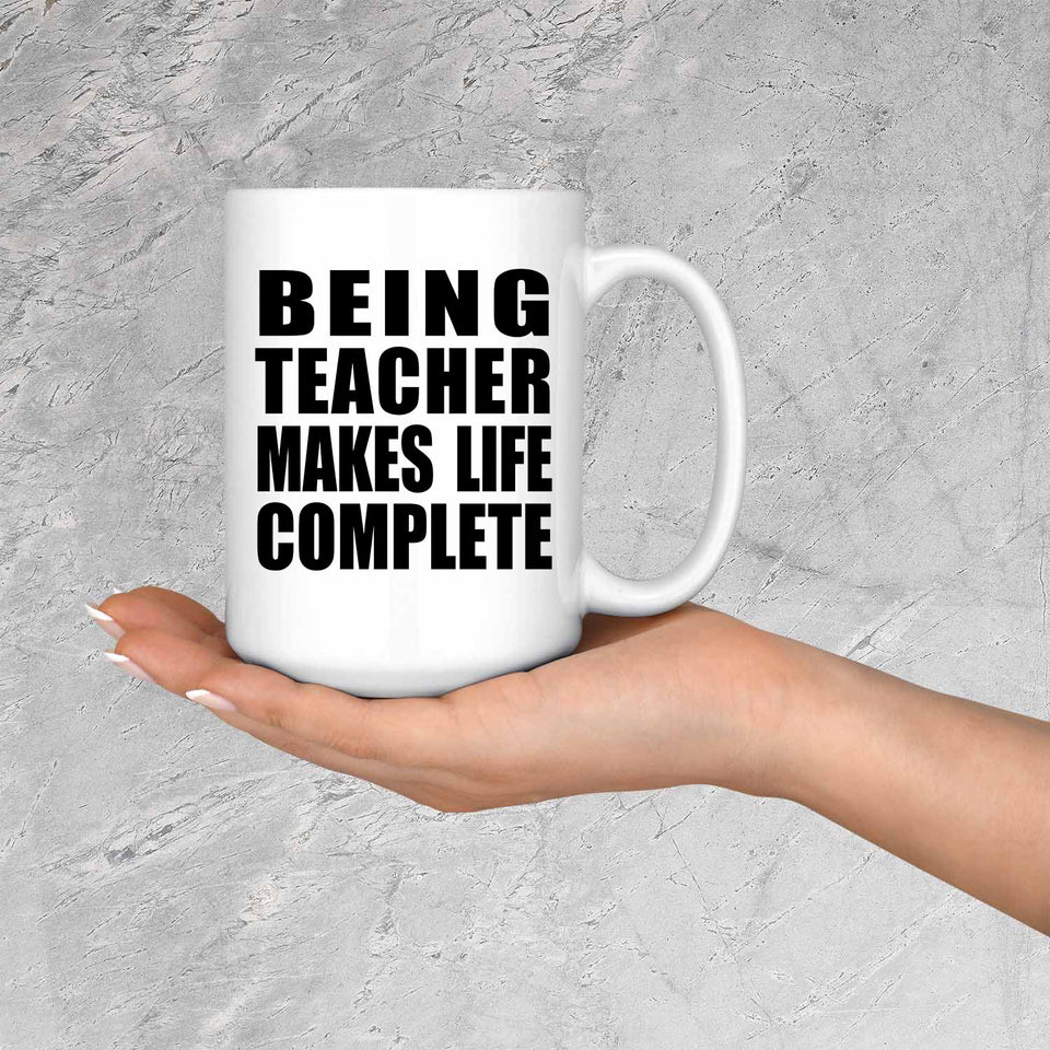 Being Teacher Makes Life Complete - 15oz Coffee Mug