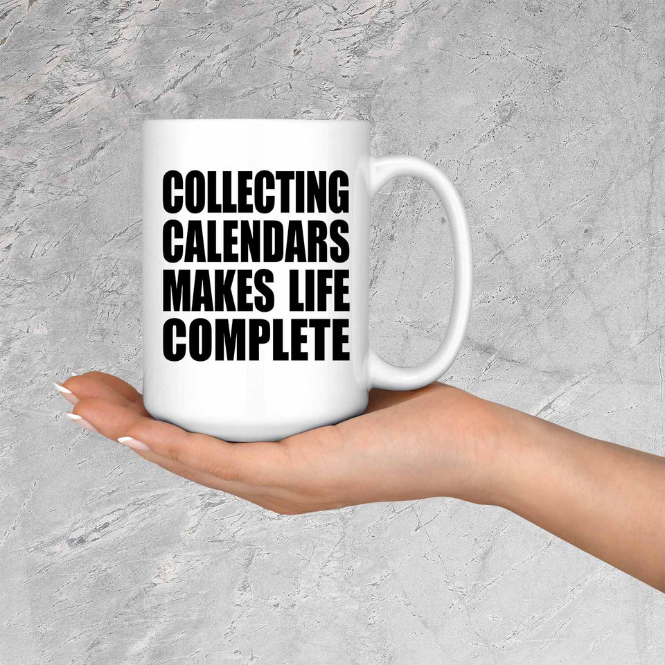 Collecting Calendars Makes Life Complete - 15oz Coffee Mug
