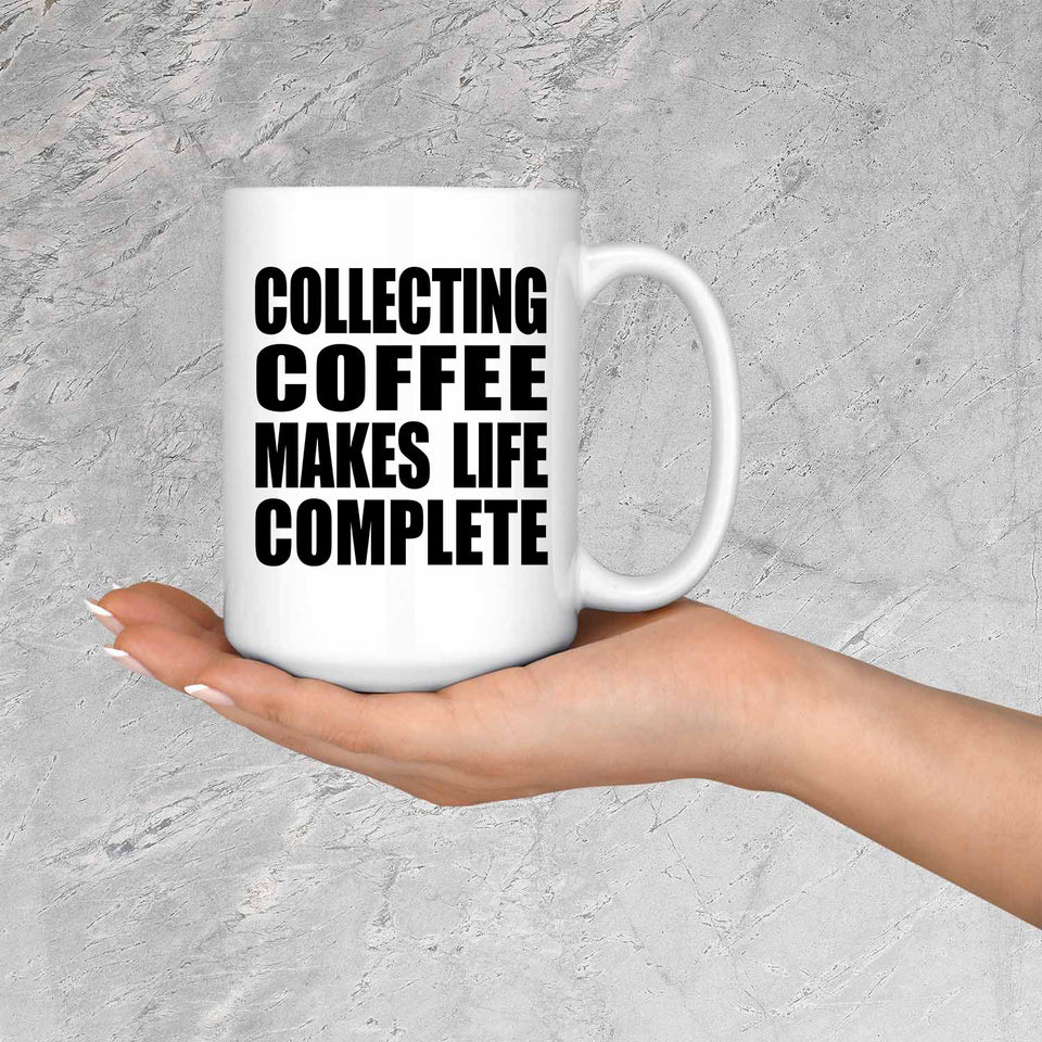 Collecting Coffee Makes Life Complete - 15oz Coffee Mug