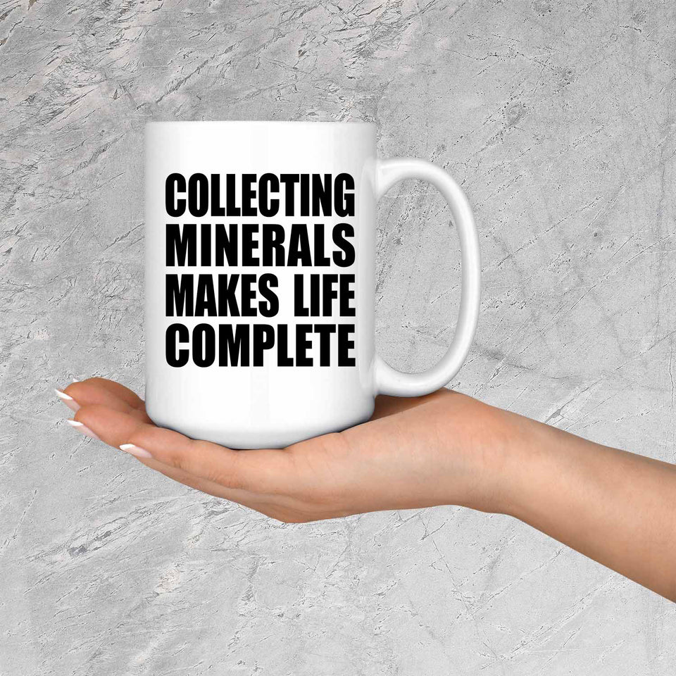 Collecting Minerals Makes Life Complete - 15oz Coffee Mug