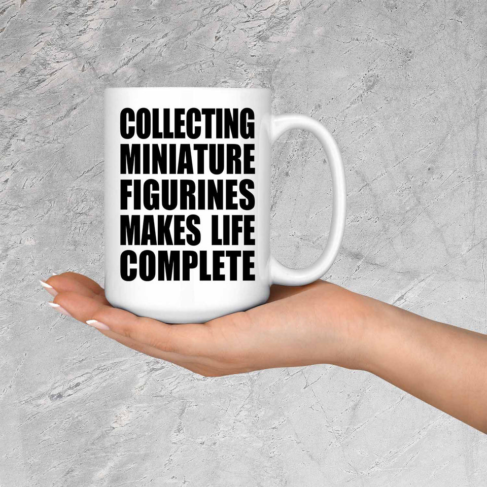 Collecting Miniature Figurines Makes Life Complete - 15oz Coffee Mug