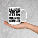 Collecting Teddy Bears Makes Life Complete - 15oz Coffee Mug