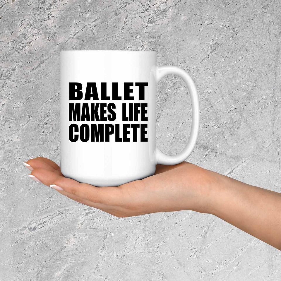 Ballet Makes Life Complete - 15oz Coffee Mug