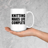 Knitting Makes Life Complete - 15oz Coffee Mug