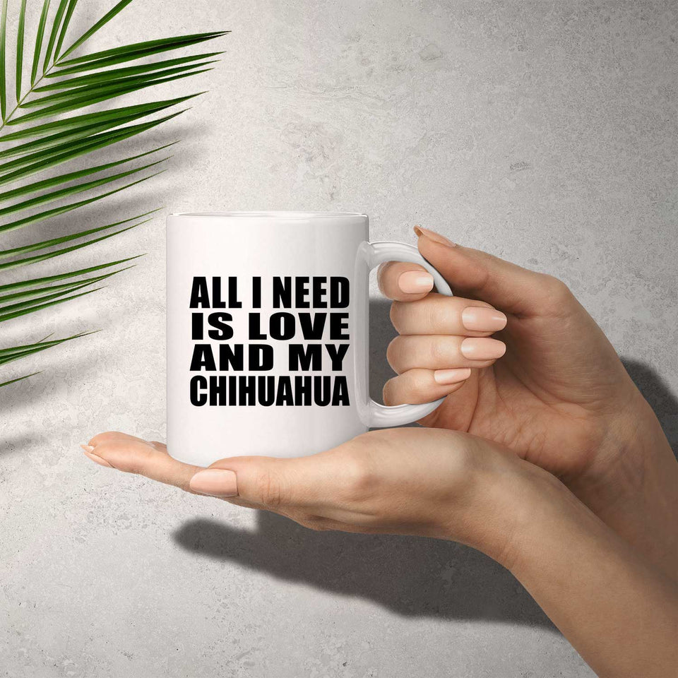 All I Need Is Love And My Chihuahua - 11 Oz Coffee Mug