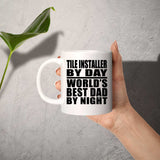 Tile Installer By Day World's Best Dad By Night - 11 Oz Coffee Mug