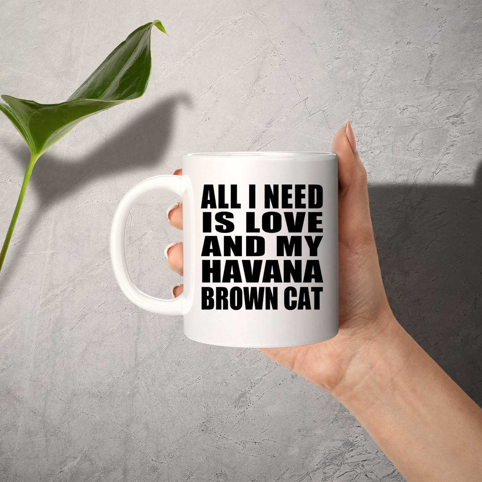All I Need Is Love And My Havana Brown Cat - 11 Oz Coffee Mug
