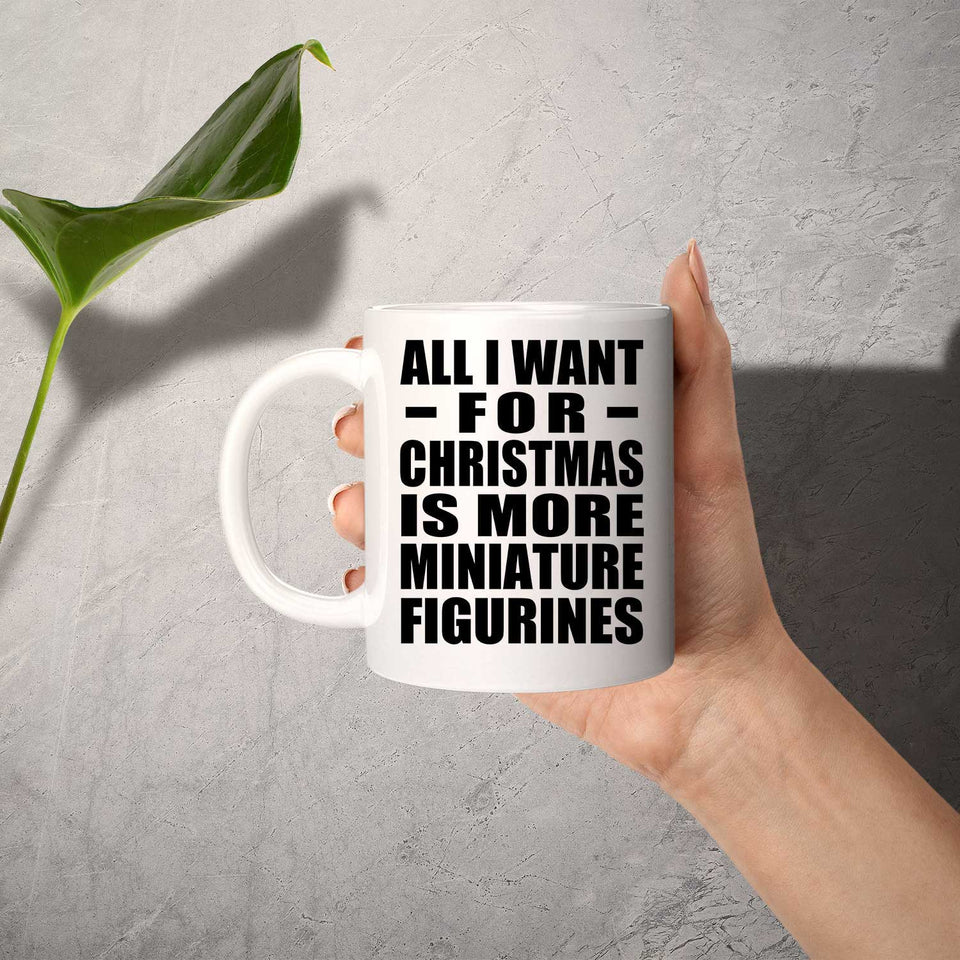 All I Want For Christmas Is More Miniature Figurines - 11 Oz Coffee Mug