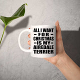 All I Want For Christmas Is My Airedale Terrier - 11 Oz Coffee Mug