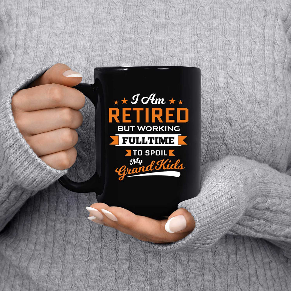 I Am Retired, But Working Full Time To Spoil My Grandkids - 15 Oz Coffee Mug Black