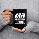 I Love My Wife More Than Fly Tying - 15 Oz Coffee Mug Black