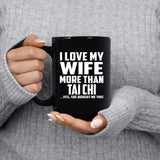 I Love My Wife More Than Tai Chi - 15 Oz Coffee Mug Black